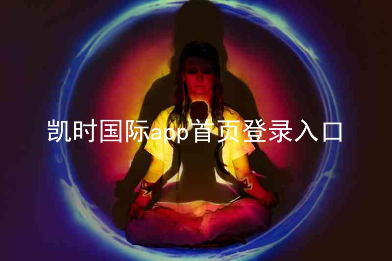 凯时国际app首页登录入口